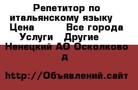 Репетитор по итальянскому языку. › Цена ­ 600 - Все города Услуги » Другие   . Ненецкий АО,Осколково д.